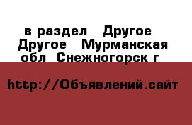  в раздел : Другое » Другое . Мурманская обл.,Снежногорск г.